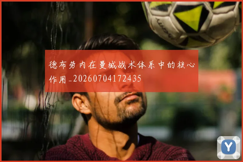 德布劳内在曼城战术体系中的核心作用_20260704172435