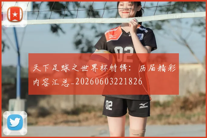 天下足球之世界杯特辑：历届精彩内容汇总_20260603221826