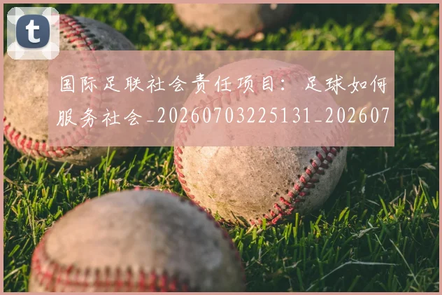 国际足联社会责任项目：足球如何服务社会_20260703225131_20260719170728