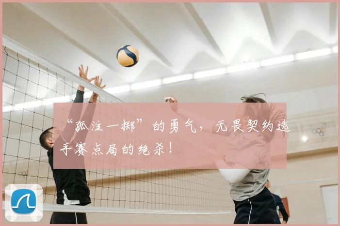“孤注一掷”的勇气，无畏契约选手赛点局的绝杀！