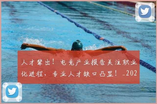 人才辈出!电竞产业报告关注职业化进程,专业人才缺口凸显!_20260704164609
