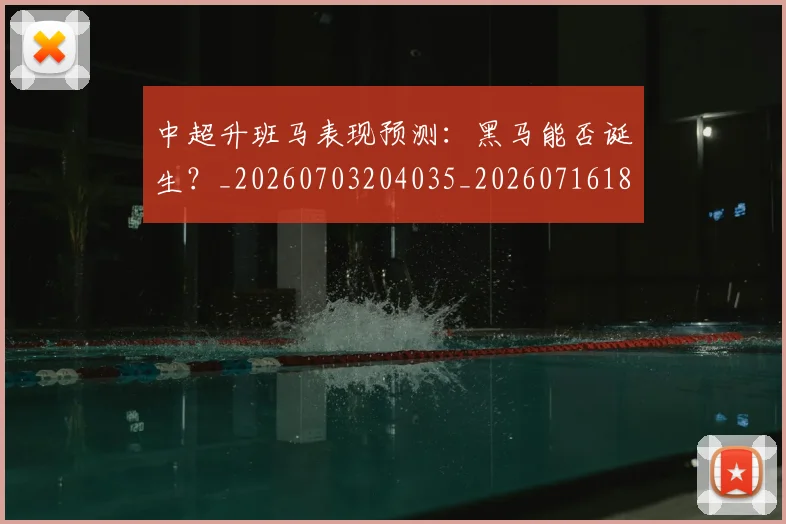中超升班马表现预测：黑马能否诞生？_20260703204035_20260716185351