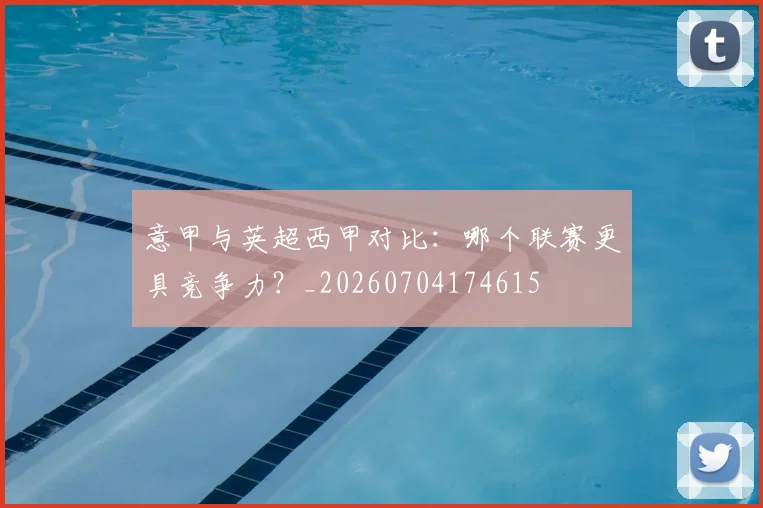 意甲与英超西甲对比：哪个联赛更具竞争力？_20260704174615