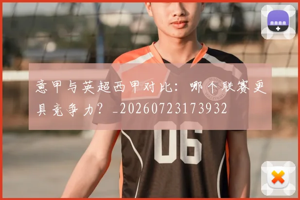 意甲与英超西甲对比：哪个联赛更具竞争力？_20260723173932