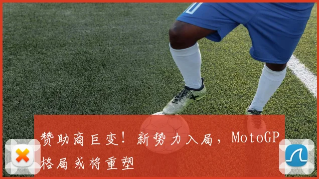 赞助商巨变！新势力入局，MotoGP格局或将重塑
