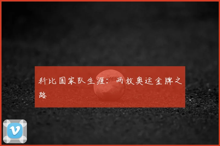 科比国家队生涯：两枚奥运金牌之路