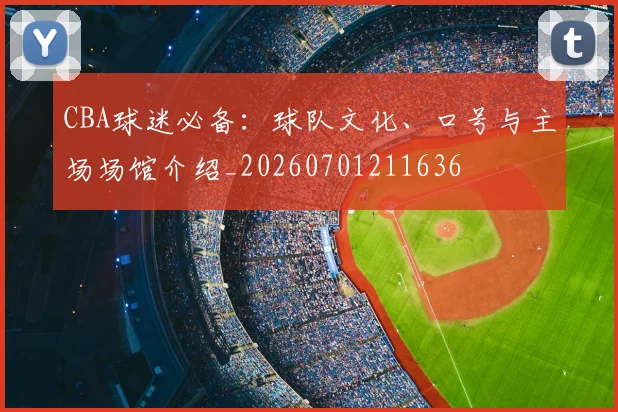 CBA球迷必备：球队文化、口号与主场场馆介绍_20260701211636