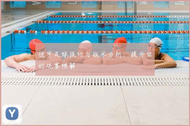 德甲足球技巧与战术分析：提升你的观赛理解
