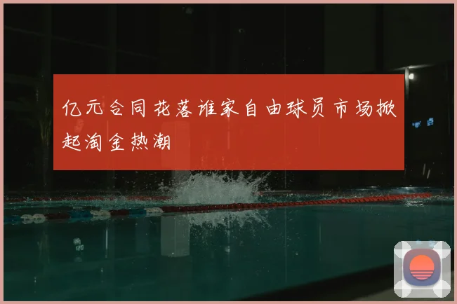 亿元合同花落谁家自由球员市场掀起淘金热潮