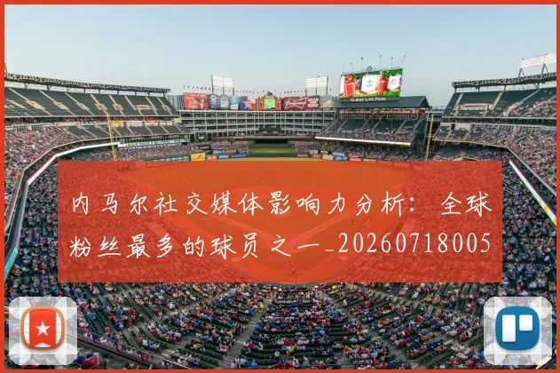 内马尔社交媒体影响力分析：全球粉丝最多的球员之一_20260718005249