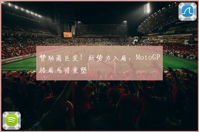 赞助商巨变!新势力入局,MotoGP格局或将重塑