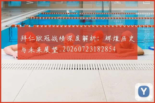 拜仁欧冠战绩深度解析：辉煌历史与未来展望_20260723182854
