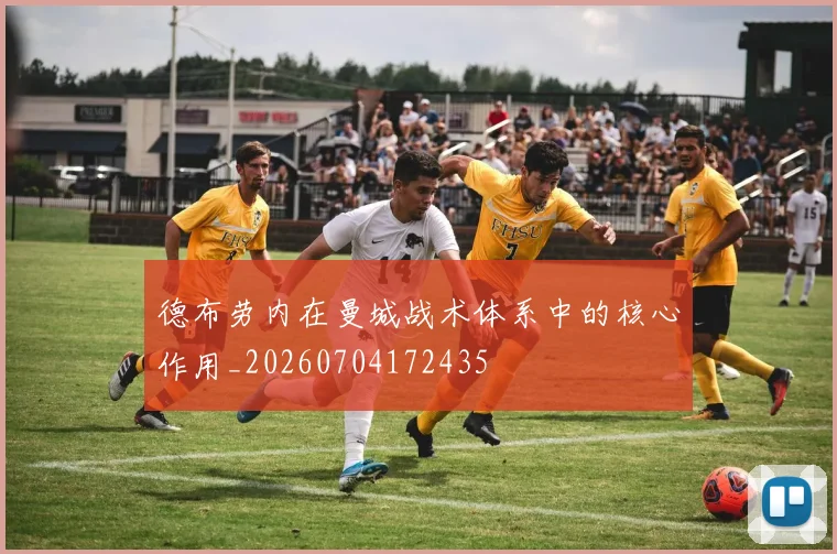 德布劳内在曼城战术体系中的核心作用_20260704172435