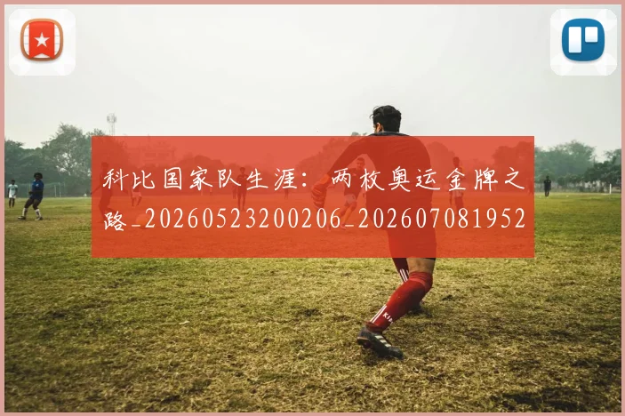 科比国家队生涯:两枚奥运金牌之路_20260523200206_20260708195219