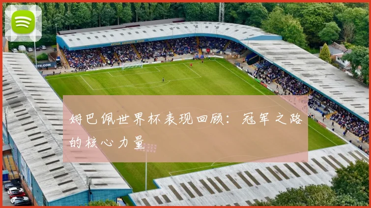 姆巴佩世界杯表现回顾:冠军之路的核心力量