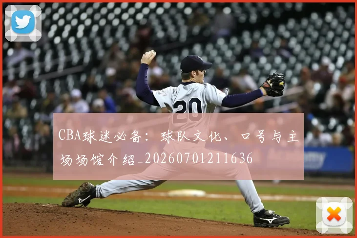 CBA球迷必备：球队文化、口号与主场场馆介绍_20260701211636